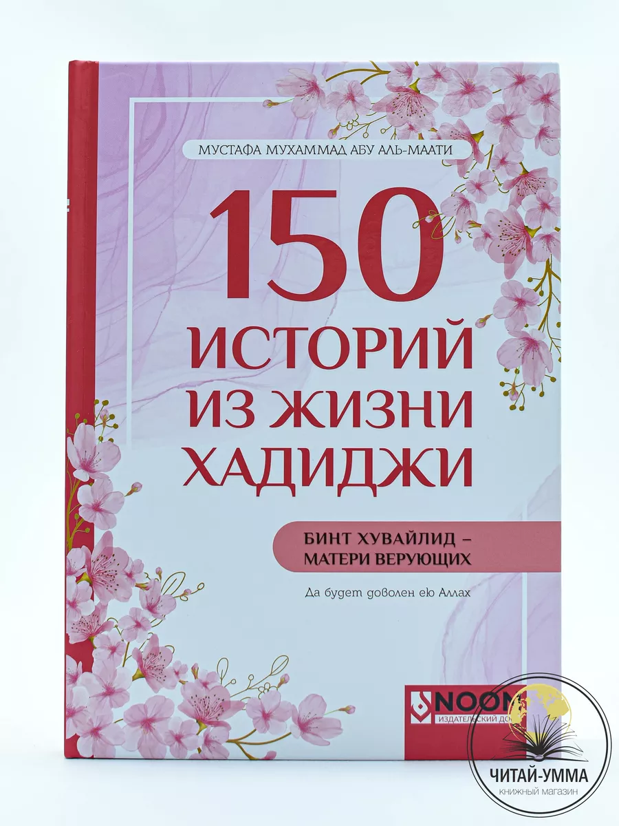 150 историй из жизни Хадиджи бинт Хувайлид - матери верующих (Да будет доволен ею Аллах) / Мустафа Мухаммад Абу аль-Маати // ИД NOON // new